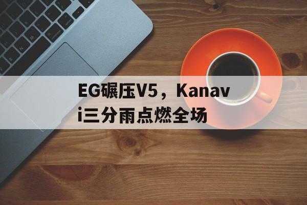 开云APP-EG碾压V5，Kanavi三分雨点燃全场